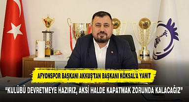 AFYONSPOR BAŞKANI AKKUŞ'TAN BAŞKANI KÖKSAL'A YANIT:  “KULÜBÜ DEVRETMEYE HAZIRIZ, AKSİ HALDE KAPATMAK ZORUNDA KALACAĞIZ”