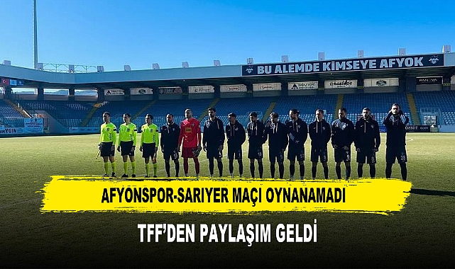 Afyonspor-Sarıyer Maçı Oynanamadı  TFF’den Paylaşım Geldi