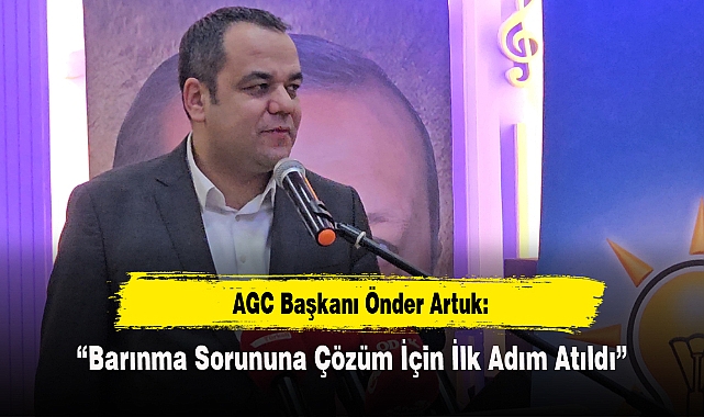 AGC Başkanı Önder Artuk: "Barınma Sorununa Çözüm İçin İlk Adım Atıldı"