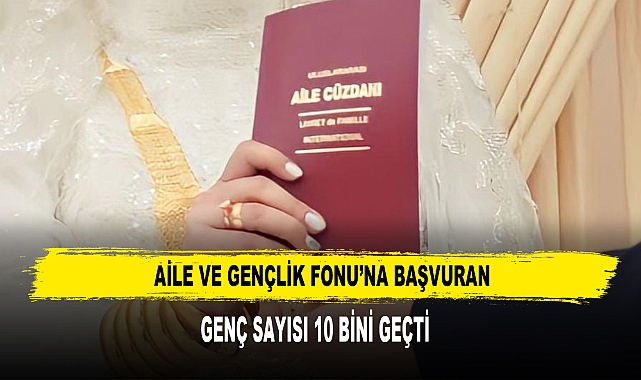 Aile Ve Gençlik Fonu’na Başvuran Genç Sayısı 10 Bini Geçti