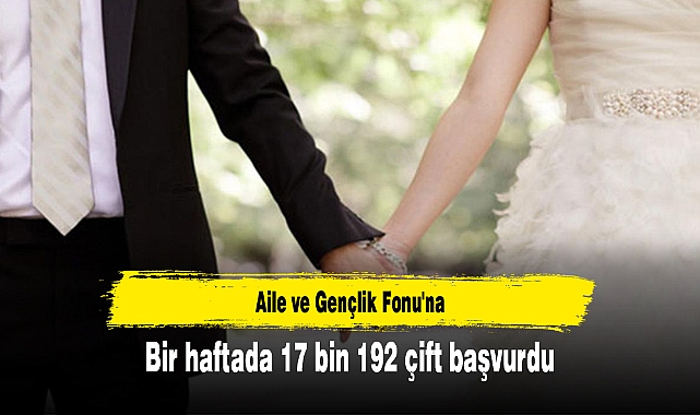 Aile ve Gençlik Fonu'na bir haftada 17 bin 192 çift başvurdu