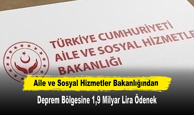Aile ve Sosyal Hizmetler Bakanlığından Deprem Bölgesine 1,9 Milyar Lira Ödenek