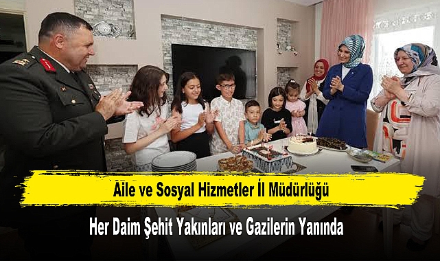 Aile ve Sosyal Hizmetler İl Müdürlüğü  Her Daim Şehit Yakınları ve Gazilerin Yanında