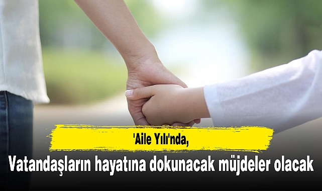 'Aile Yılı'nda vatandaşların hayatına dokunacak müjdeler olacak