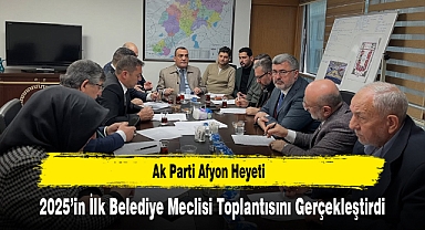 Ak Parti Afyon Heyeti, 2025’in İlk Belediye Meclisi Toplantısını Gerçekleştirdi