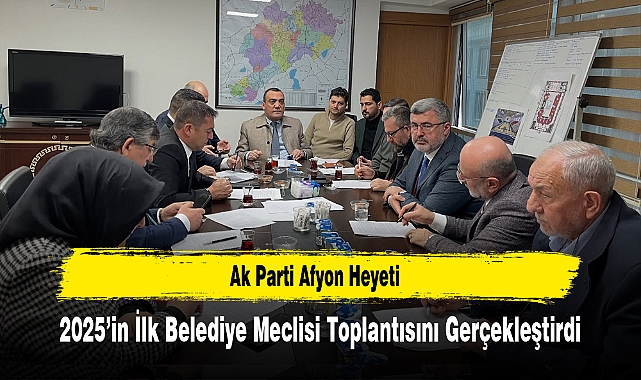Ak Parti Afyon Heyeti, 2025’in İlk Belediye Meclisi Toplantısını Gerçekleştirdi