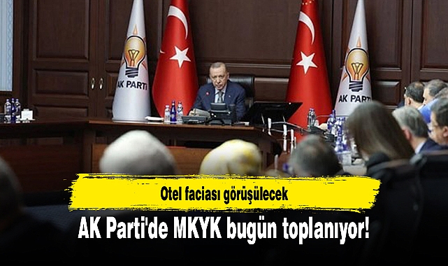 AK Parti'de MKYK bugün toplanıyor! Otel faciası görüşülecek
