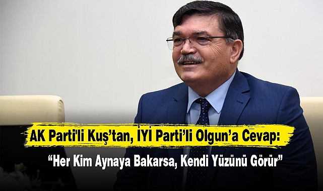 AK Parti'li Kuş’tan, İYİ Parti’li Olgun’a Cevap:“Her Kim Aynaya Bakarsa, Kendi Yüzünü Görür”