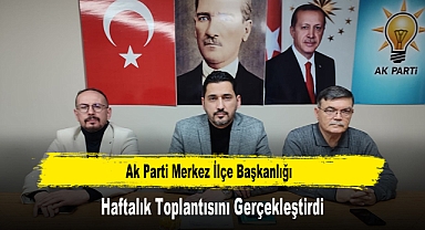 AK Parti Merkez İlçe Başkanlığı, Haftalık Toplantısını Gerçekleştirdi