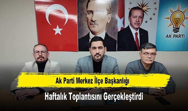 AK Parti Merkez İlçe Başkanlığı, Haftalık Toplantısını Gerçekleştirdi