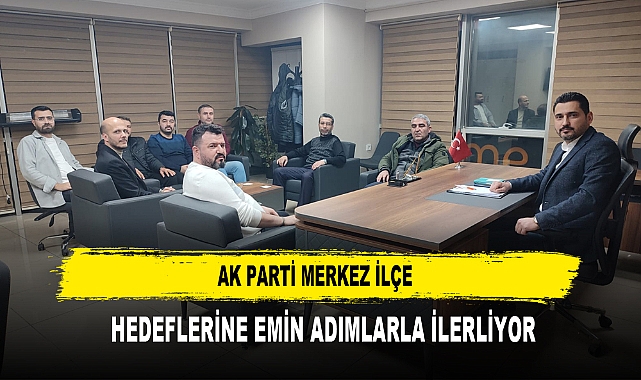 AK Parti Merkez İlçe  Hedeflerine Emin Adımlarla İlerliyor