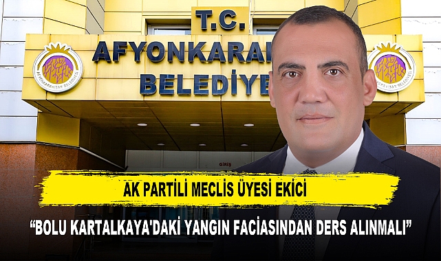 AK PARTİLİ MECLİS ÜYESİ EKİCİ   “BOLU KARTALKAYA'DAKİ YANGIN FACİASINDAN DERS ALINMALI”