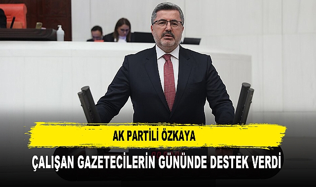 AK Partili Özkaya  Çalışan Gazetecilerin Gününde Destek Verdi