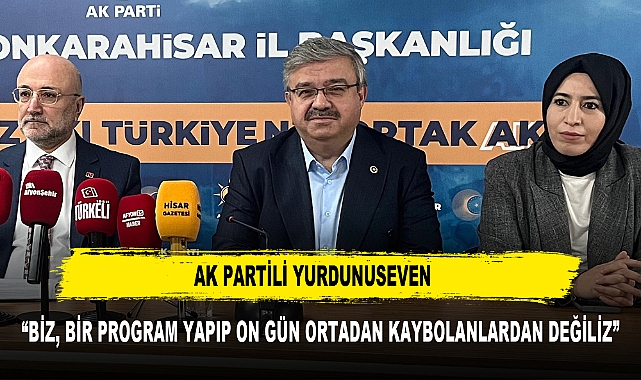 AK PARTİLİ YURDUNUSEVEN  "BİZ, BİR PROGRAM YAPIP ON GÜN ORTADAN KAYBOLANLARDAN DEĞİLİZ"
