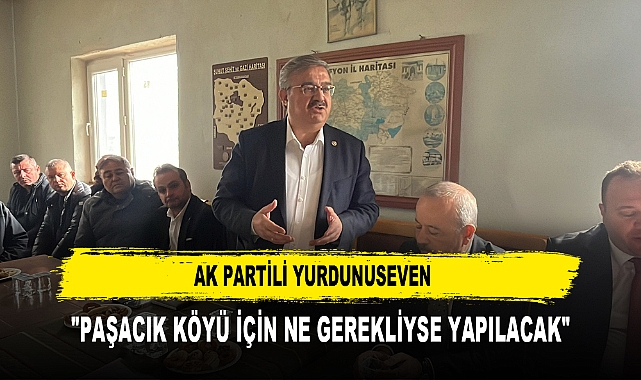 AK Partili Yurdunuseven  "Paşacık Köyü İçin Ne Gerekliyse Yapılacak"