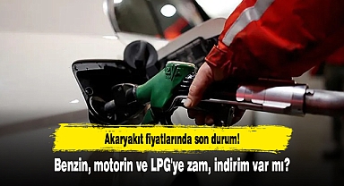 Akaryakıt fiyatlarında son durum! Benzin, motorin ve LPG'ye zam, indirim var mı?