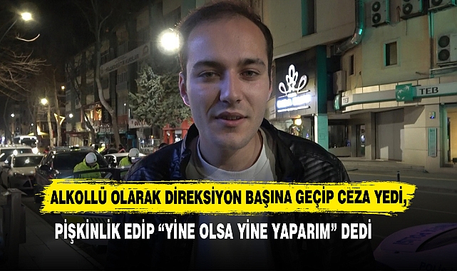 Alkollü Olarak Direksiyon Başına Geçip Ceza Yedi, Pişkinlik Edip “Yine Olsa Yine Yaparım” Dedi