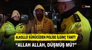 ALKOLLÜ SÜRÜCÜDEN POLİSE İLGİNÇ YANIT!