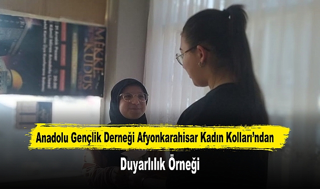 Anadolu Gençlik Derneği Afyonkarahisar Kadın Kolları’ndan Duyarlılık Örneği