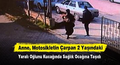 Anne, Motosikletin Çarpan 2 Yaşındaki Yaralı Oğlunu Kucağında Sağlık Ocağına Taşıdı