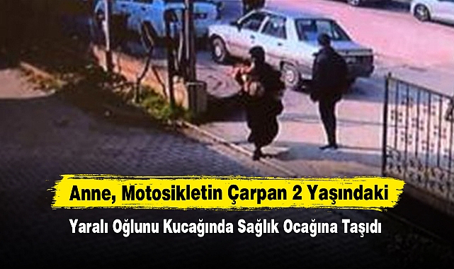 Anne, Motosikletin Çarpan 2 Yaşındaki Yaralı Oğlunu Kucağında Sağlık Ocağına Taşıdı