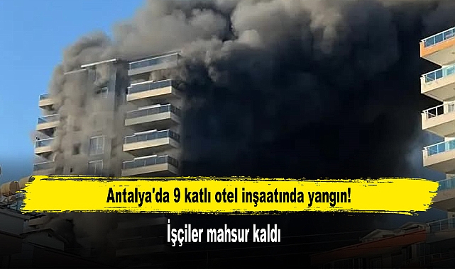Antalya'da 9 Katlı Otel İnşaatında Yangın! İşçiler Mahsur Kaldı