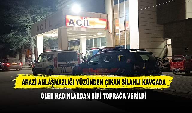 Arazi Anlaşmazlığı Yüzünden Çıkan Silahlı Kavgada Ölen Kadınlardan Biri Toprağa Verildi