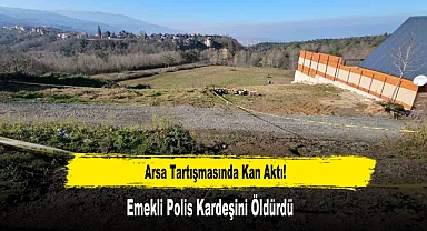 Arsa Tartışmasında Kan Aktı! Emekli Polis Kardeşini Öldürdü