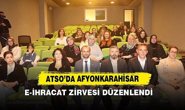 ATSO’DA Afyonkarahisar E-İhracat Zirvesi Düzenlendi