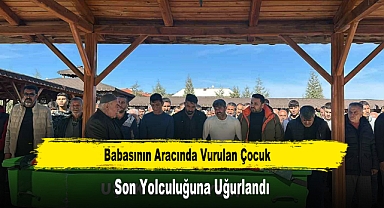Babasının Aracında Vurulan Çocuk Son Yolculuğuna Uğurlandı