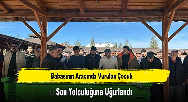 Babasının Aracında Vurulan Çocuk Son Yolculuğuna Uğurlandı