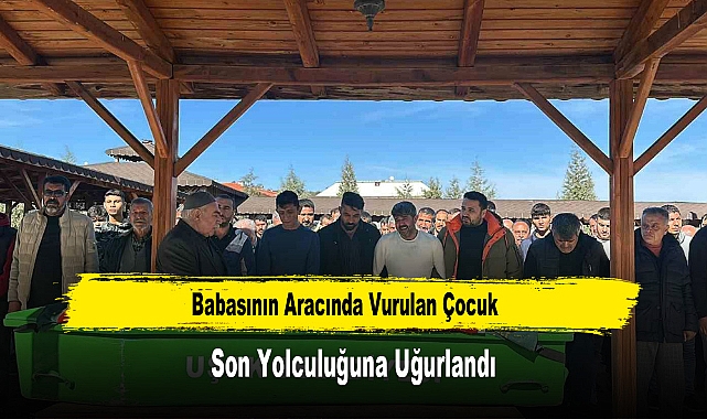 Babasının Aracında Vurulan Çocuk Son Yolculuğuna Uğurlandı