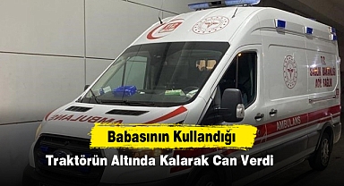 Babasının Kullandığı Traktörün Altında Kalarak Can Verdi