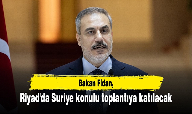 Bakan Fidan, Riyad'da Suriye konulu toplantıya katılacak
