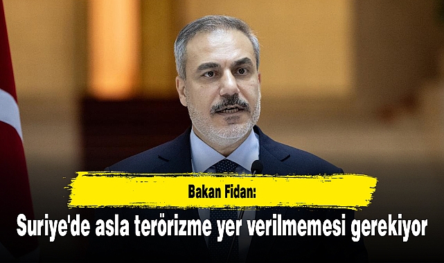 Bakan Fidan: Suriye'de asla terörizme yer verilmemesi gerekiyor