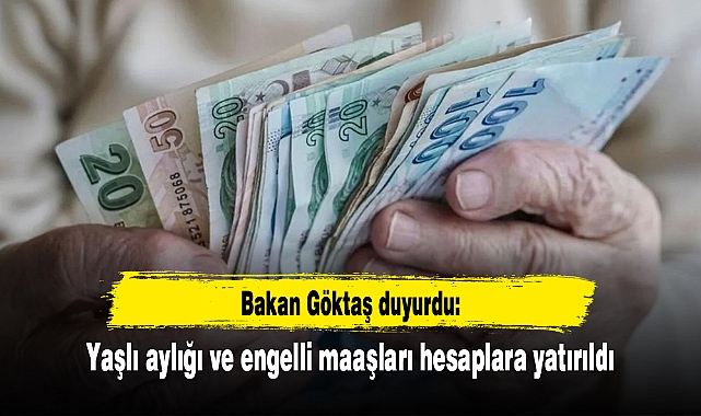 Bakan Göktaş duyurdu: Yaşlı aylığı ve engelli maaşları hesaplara yatırıldı