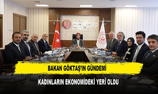 Bakan Göktaş’ın Gündemi  Kadınların Ekonomideki Yeri Oldu