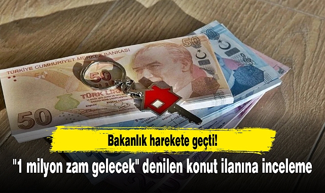 Bakanlık harekete geçti! "1 milyon zam gelecek" denilen konut ilanına inceleme