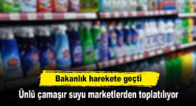 Bakanlık harekete geçti: Ünlü çamaşır suyu marketlerden toplatılıyor