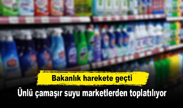 Bakanlık harekete geçti: Ünlü çamaşır suyu marketlerden toplatılıyor