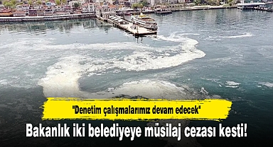 Bakanlık iki belediyeye müsilaj cezası kesti!