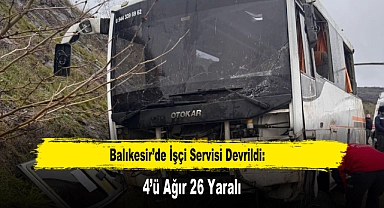 Balıkesir’de İşçi Servisi Devrildi: 4’ü Ağır 26 Yaralı