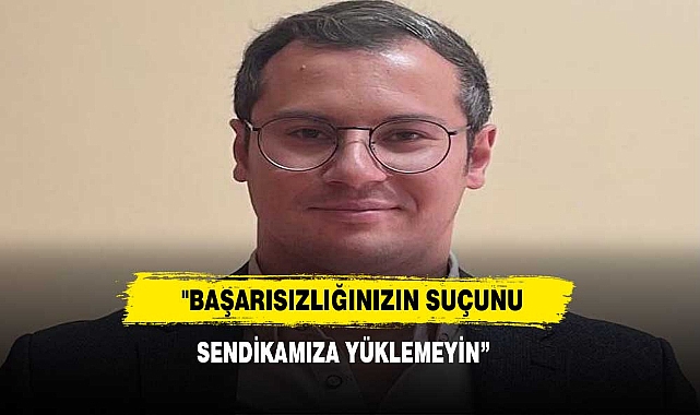 "Başarısızlığınızın Suçunu Sendikamıza Yüklemeyin”