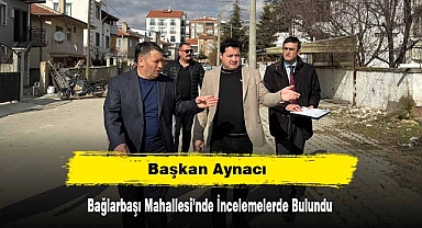 Başkan Aynacı, Bağlarbaşı Mahallesi’nde İncelemelerde Bulundu