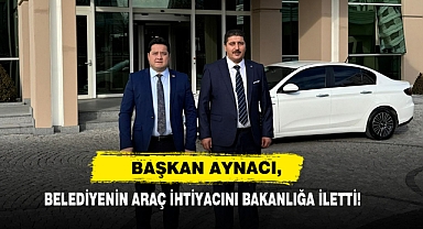 Başkan Aynacı, Belediyenin Araç İhtiyacını Bakanlığa İletti!