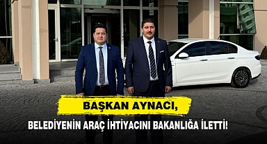 Başkan Aynacı, Belediyenin Araç İhtiyacını Bakanlığa İletti!