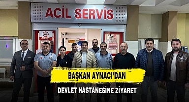 Başkan Aynacı'dan Devlet Hastanesine Ziyaret