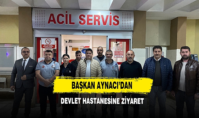 Başkan Aynacı'dan Devlet Hastanesine Ziyaret