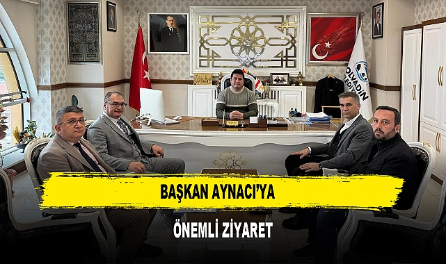 Başkan Aynacı'ya Önemli Ziyaret