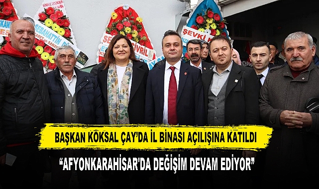 Başkan Köksal Çay’da İl Binası Açılışına Katıldı